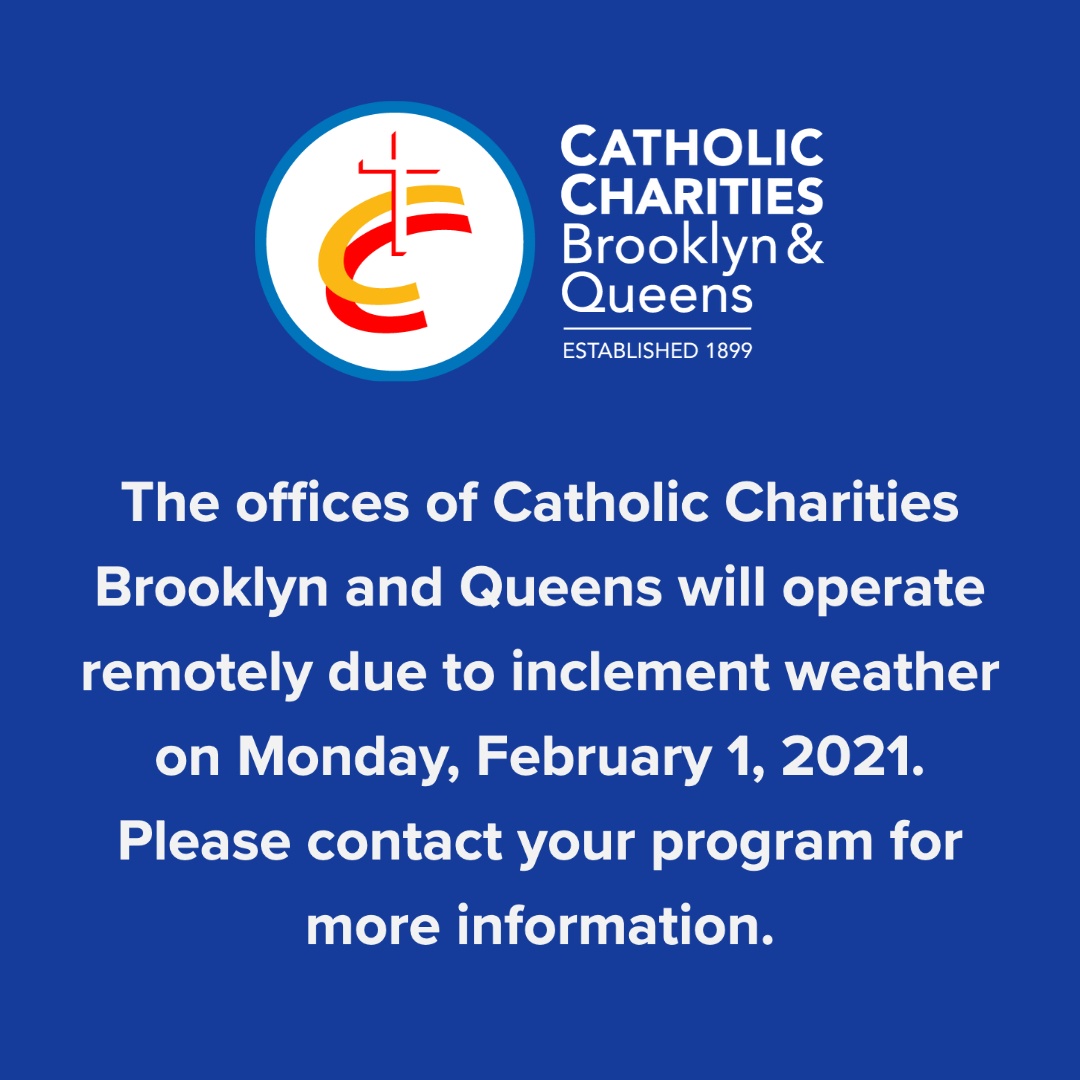 the offices of catholic charities brooklyn and queens will operate remotely due to inclement weather on Monday, February first 2021. Pleace contact your program for more information